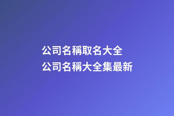 公司名稱取名大全 公司名稱大全集最新-第1張-公司起名-玄機(jī)派